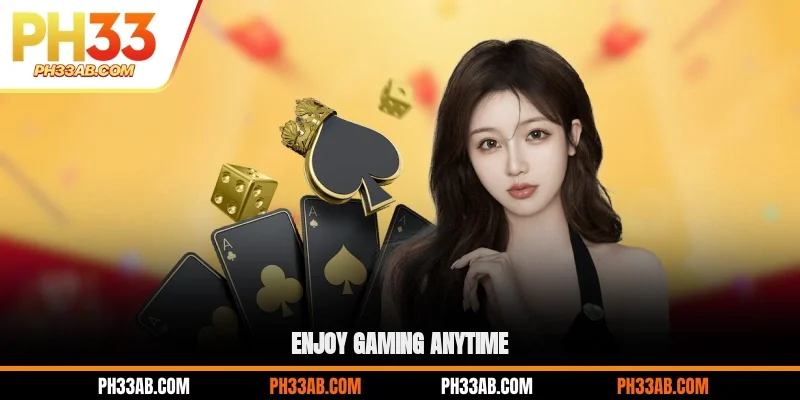 Enjoy gaming anytime