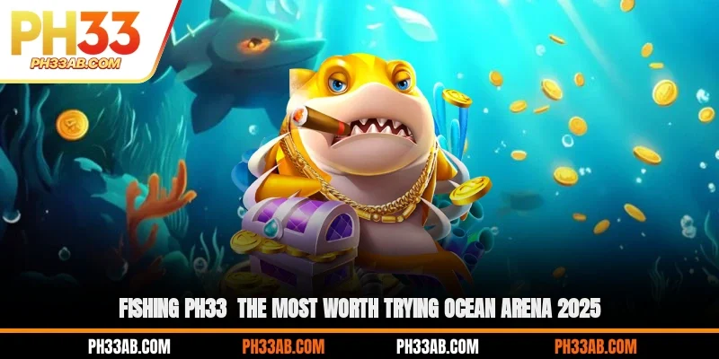 fishing ph33 the most worth trying ocean arena 2025