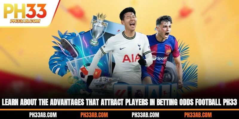 Learn about the advantages that attract players in betting odds football PH33