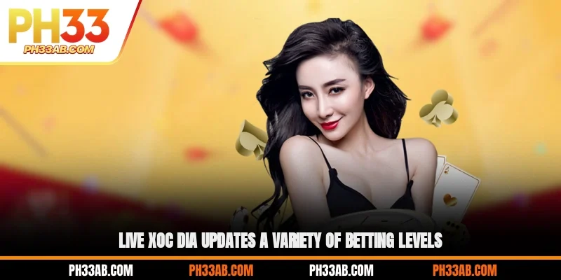 Live Xoc Dia updates a variety of betting levels