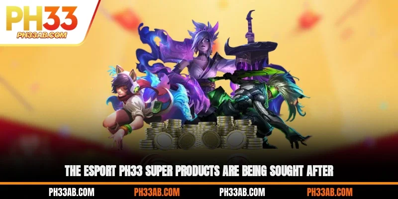 The Esport PH33 super products are being sought after